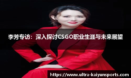 李芳专访：深入探讨CSGO职业生涯与未来展望