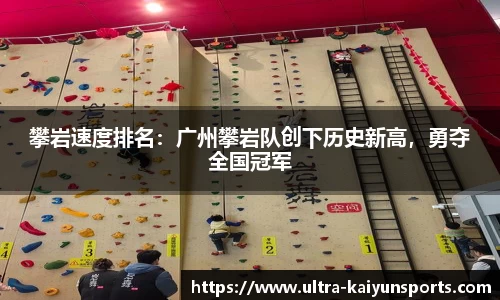 攀岩速度排名：广州攀岩队创下历史新高，勇夺全国冠军