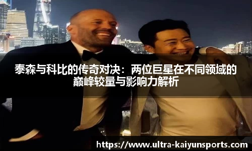泰森与科比的传奇对决：两位巨星在不同领域的巅峰较量与影响力解析
